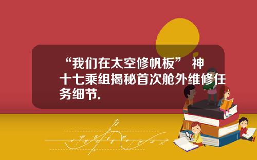 “我们在太空修帆板” 神十七乘组揭秘首次舱外维修任务细节.