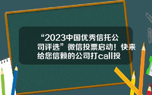 “2023中国优秀信托公司评选”微信投票启动！快来给您信赖的公司打call投票公司【前列康】