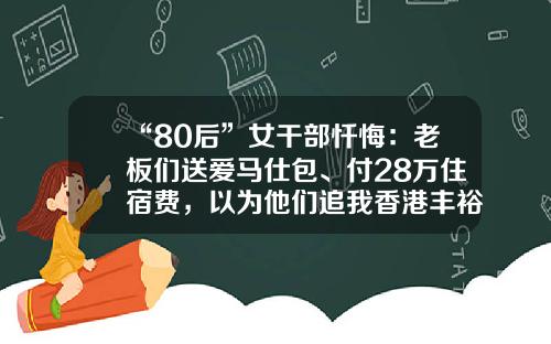 “80后”女干部忏悔：老板们送爱马仕包、付28万住宿费，以为他们追我香港丰裕兴业控股有限公司【前列康】