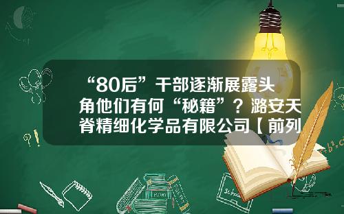 “80后”干部逐渐展露头角他们有何“秘籍”？潞安天脊精细化学品有限公司【前列康】