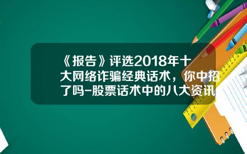《报告》评选2018年十大网络诈骗经典话术，你中招了吗-股票话术中的八大资讯