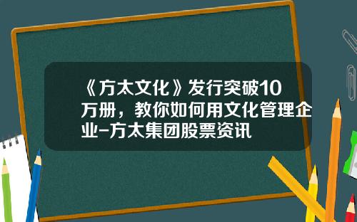 《方太文化》发行突破10万册，教你如何用文化管理企业-方太集团股票资讯