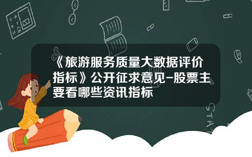 《旅游服务质量大数据评价指标》公开征求意见-股票主要看哪些资讯指标