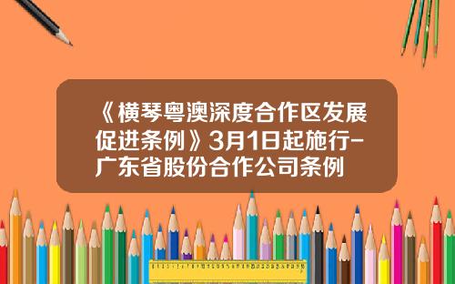 《横琴粤澳深度合作区发展促进条例》3月1日起施行-广东省股份合作公司条例