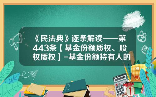 《民法典》逐条解读——第443条【基金份额质权、股权质权】-基金份额持有人的权利
