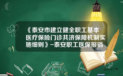 《泰安市建立健全职工基本医疗保险门诊共济保障机制实施细则》-泰安职工医保报销多少
