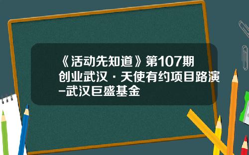 《活动先知道》第107期创业武汉·天使有约项目路演-武汉巨盛基金