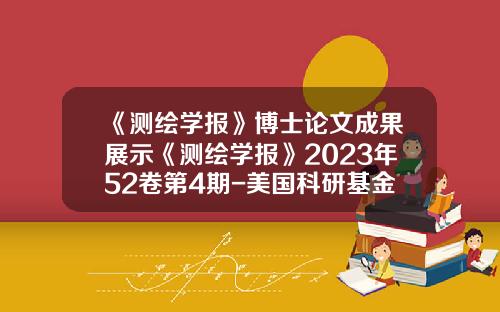 《测绘学报》博士论文成果展示《测绘学报》2023年52卷第4期-美国科研基金