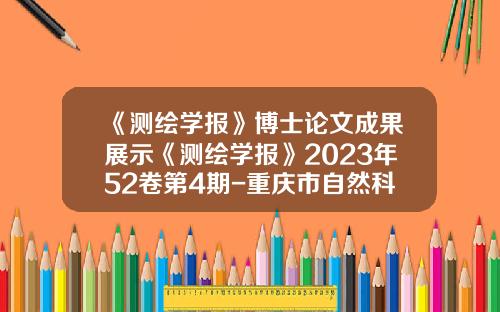 《测绘学报》博士论文成果展示《测绘学报》2023年52卷第4期-重庆市自然科学基金