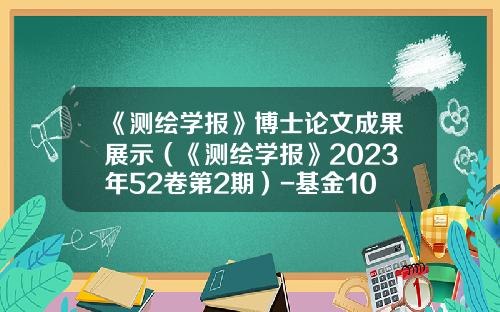 《测绘学报》博士论文成果展示（《测绘学报》2023年52卷第2期）-基金100038