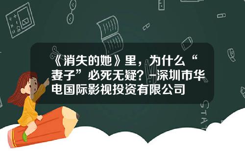 《消失的她》里，为什么“妻子”必死无疑？-深圳市华电国际影视投资有限公司