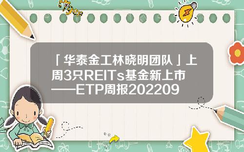 「华泰金工林晓明团队」上周3只REITs基金新上市——ETP周报20220904-etp基金