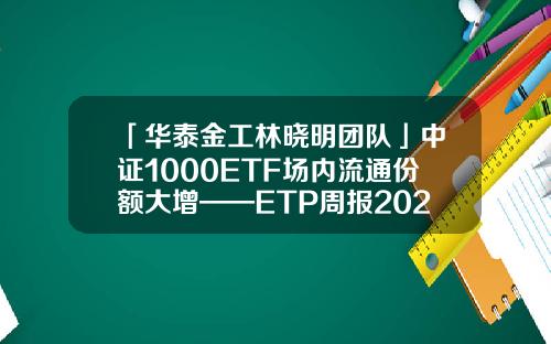 「华泰金工林晓明团队」中证1000ETF场内流通份额大增——ETP周报20220724-161226基金白银