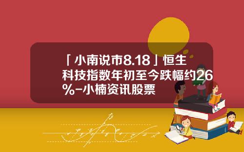 「小南说市8.18」恒生科技指数年初至今跌幅约26%-小楠资讯股票