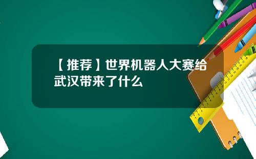 【推荐】世界机器人大赛给武汉带来了什么