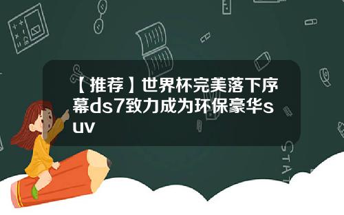 【推荐】世界杯完美落下序幕ds7致力成为环保豪华suv
