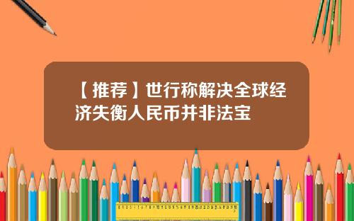 【推荐】世行称解决全球经济失衡人民币并非法宝