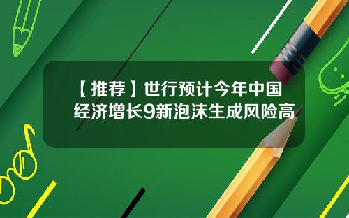 【推荐】世行预计今年中国经济增长9新泡沫生成风险高