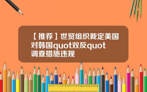 【推荐】世贸组织裁定美国对韩国quot双反quot调查措施违规