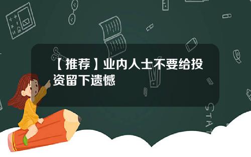 【推荐】业内人士不要给投资留下遗憾