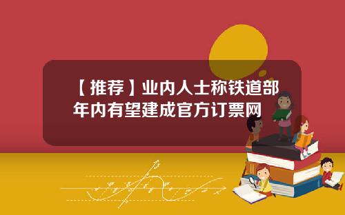 【推荐】业内人士称铁道部年内有望建成官方订票网