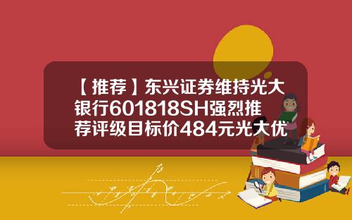 【推荐】东兴证券维持光大银行601818SH强烈推荐评级目标价484元光大优势基金净值