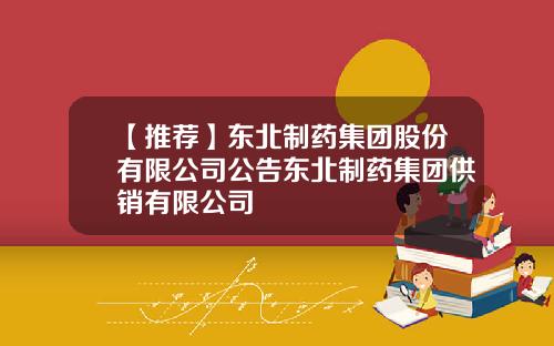 【推荐】东北制药集团股份有限公司公告东北制药集团供销有限公司