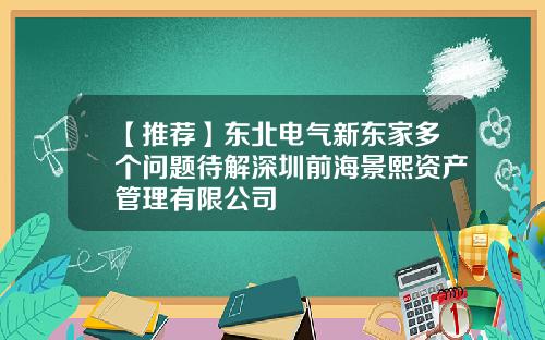【推荐】东北电气新东家多个问题待解深圳前海景熙资产管理有限公司