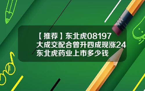 【推荐】东北虎08197大成交配合曾升四成现涨24东北虎药业上市多少钱