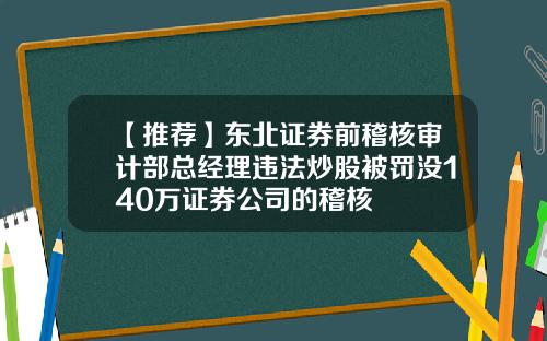 【推荐】东北证券前稽核审计部总经理违法炒股被罚没140万证券公司的稽核