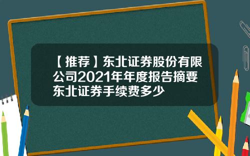 【推荐】东北证券股份有限公司2021年年度报告摘要东北证券手续费多少
