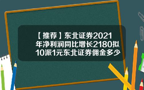 【推荐】东北证券2021年净利润同比增长2180拟10派1元东北证券佣金多少