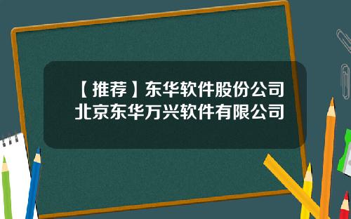 【推荐】东华软件股份公司北京东华万兴软件有限公司