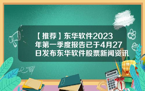 【推荐】东华软件2023年第一季度报告已于4月27日发布东华软件股票新闻资讯