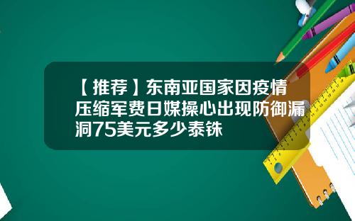 【推荐】东南亚国家因疫情压缩军费日媒操心出现防御漏洞75美元多少泰铢