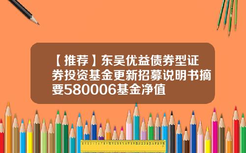 【推荐】东吴优益债券型证券投资基金更新招募说明书摘要580006基金净值
