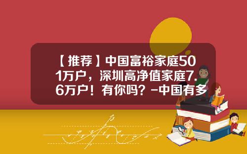 【推荐】中国富裕家庭501万户，深圳高净值家庭7.6万户！有你吗？-中国有多少亿万富翁