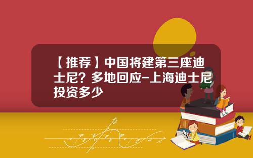 【推荐】中国将建第三座迪士尼？多地回应-上海迪士尼投资多少