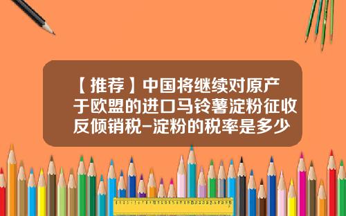 【推荐】中国将继续对原产于欧盟的进口马铃薯淀粉征收反倾销税-淀粉的税率是多少