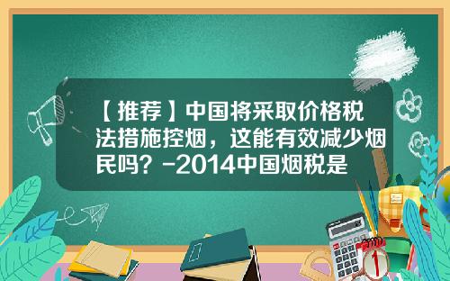 【推荐】中国将采取价格税法措施控烟，这能有效减少烟民吗？-2014中国烟税是多少