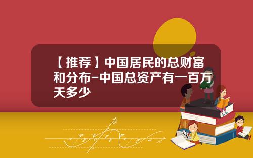 【推荐】中国居民的总财富和分布-中国总资产有一百万天多少