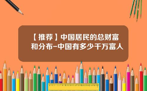 【推荐】中国居民的总财富和分布-中国有多少千万富人