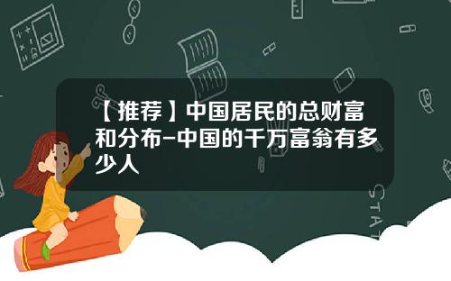 【推荐】中国居民的总财富和分布-中国的千万富翁有多少人