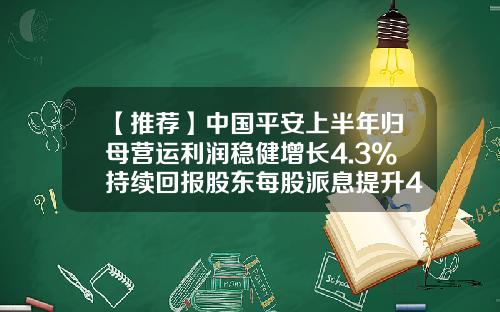 【推荐】中国平安上半年归母营运利润稳健增长4.3%持续回报股东每股派息提升4.5%-平安万家医疗投资管理有限公司
