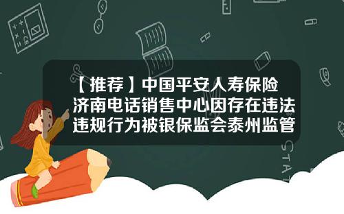 【推荐】中国平安人寿保险济南电话销售中心因存在违法违规行为被银保监会泰州监管分局行政处罚-平安人寿济南分公司怎么样