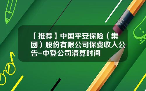 【推荐】中国平安保险（集团）股份有限公司保费收入公告-中登公司清算时间