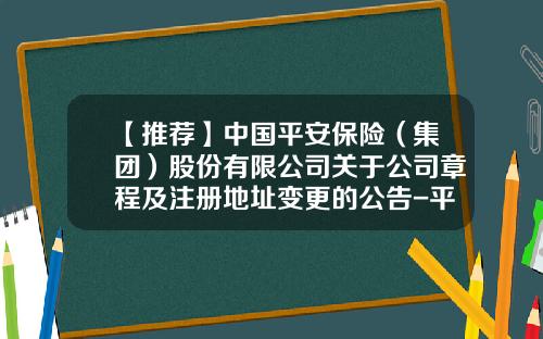 【推荐】中国平安保险（集团）股份有限公司关于公司章程及注册地址变更的公告-平安车险网站是多少