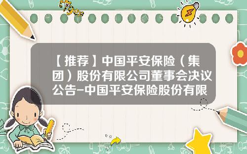 【推荐】中国平安保险（集团）股份有限公司董事会决议公告-中国平安保险股份有限公司内部控制
