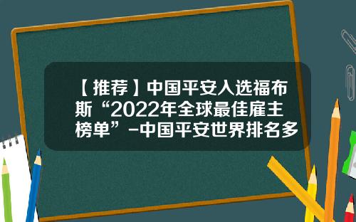 【推荐】中国平安入选福布斯“2022年全球最佳雇主榜单”-中国平安世界排名多少