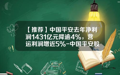【推荐】中国平安去年净利润1431亿元降逾4%，营运利润增近5%-中国平安股份有限公司